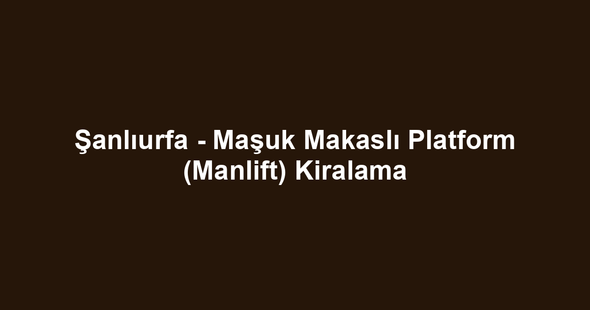 Şanlıurfa - Maşuk Makaslı Platform (Manlift) Kiralama