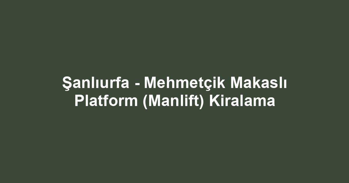 Şanlıurfa - Mehmetçik Makaslı Platform (Manlift) Kiralama
