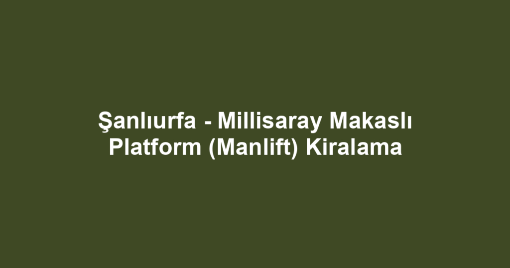 Şanlıurfa - Millisaray Makaslı Platform (Manlift) Kiralama