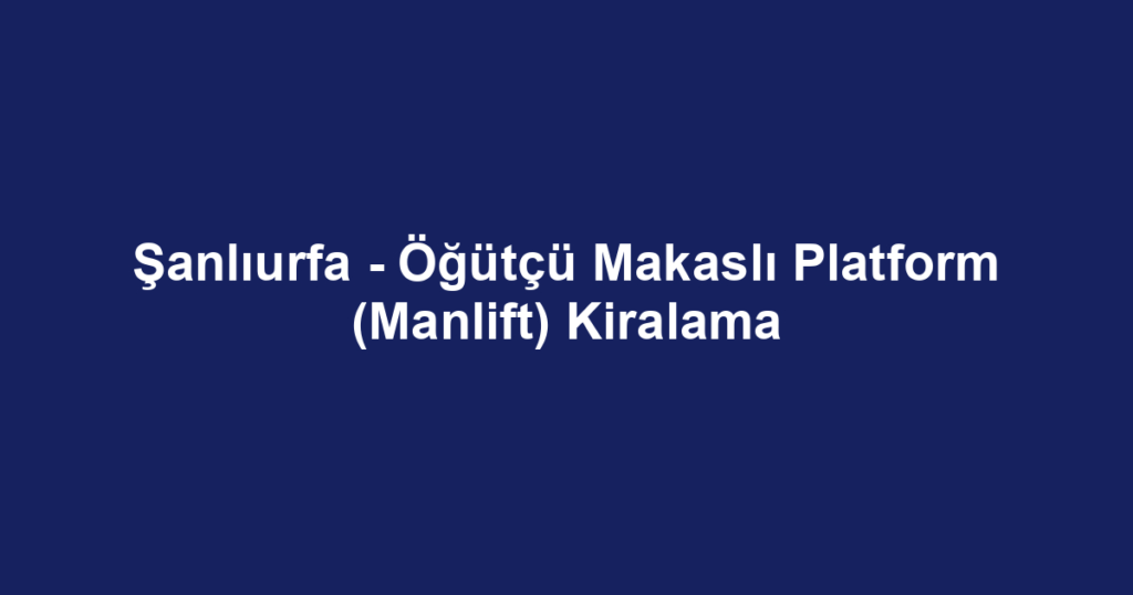 Şanlıurfa - Öğütçü Makaslı Platform (Manlift) Kiralama