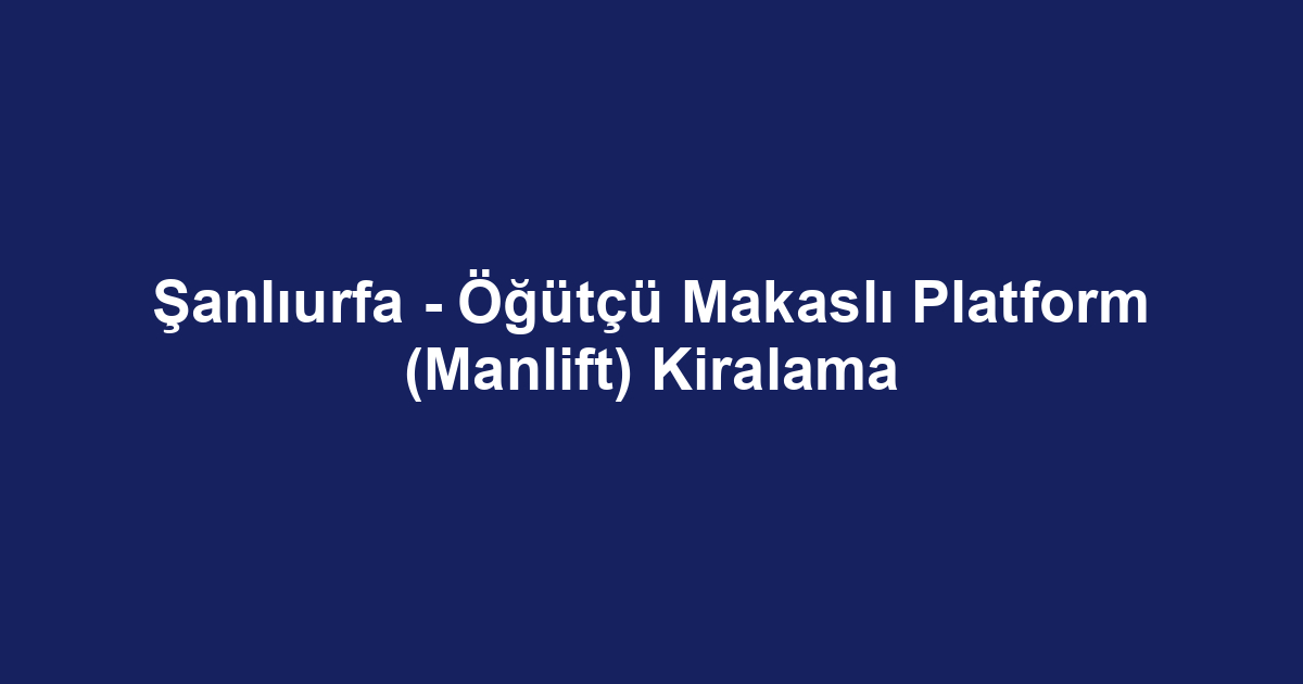 Şanlıurfa - Öğütçü Makaslı Platform (Manlift) Kiralama