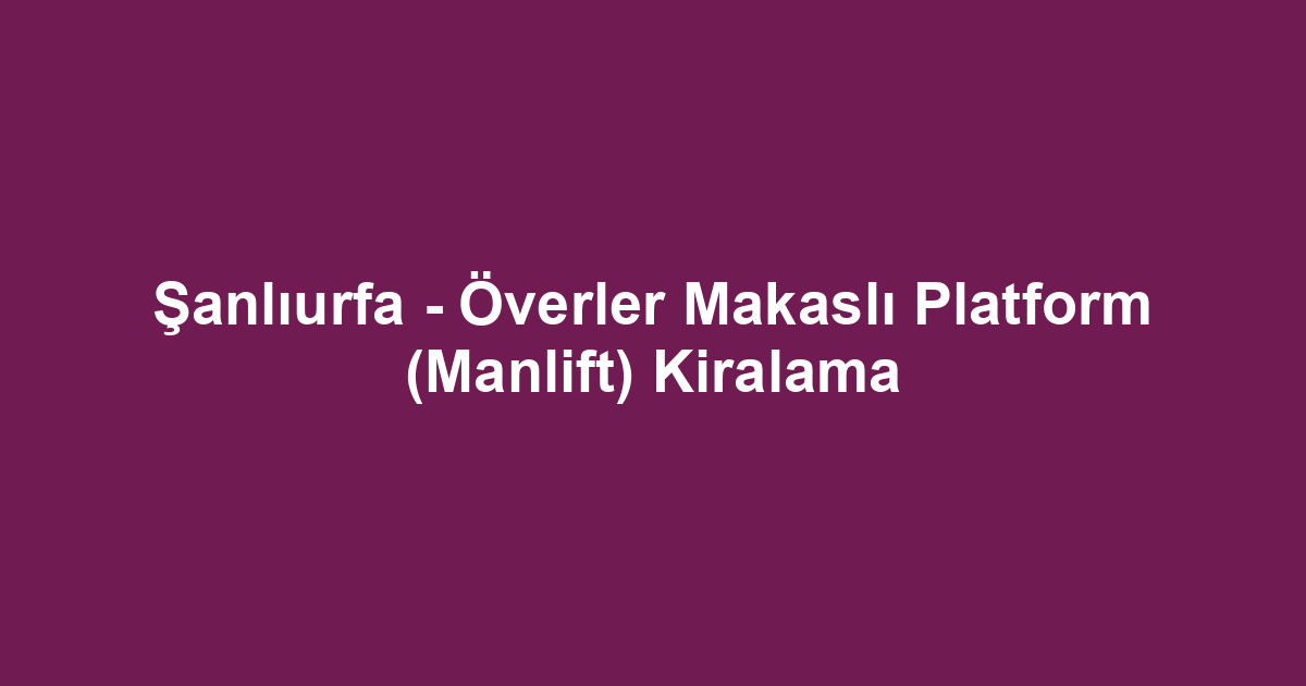 Şanlıurfa - Överler Makaslı Platform (Manlift) Kiralama