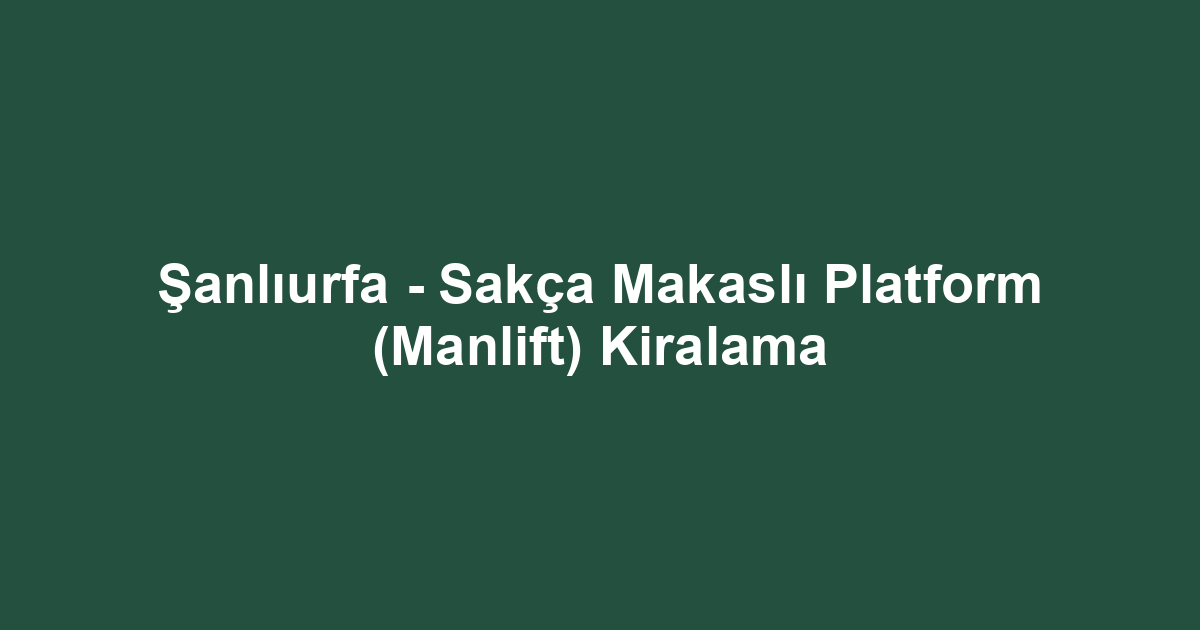 Şanlıurfa - Sakça Makaslı Platform (Manlift) Kiralama