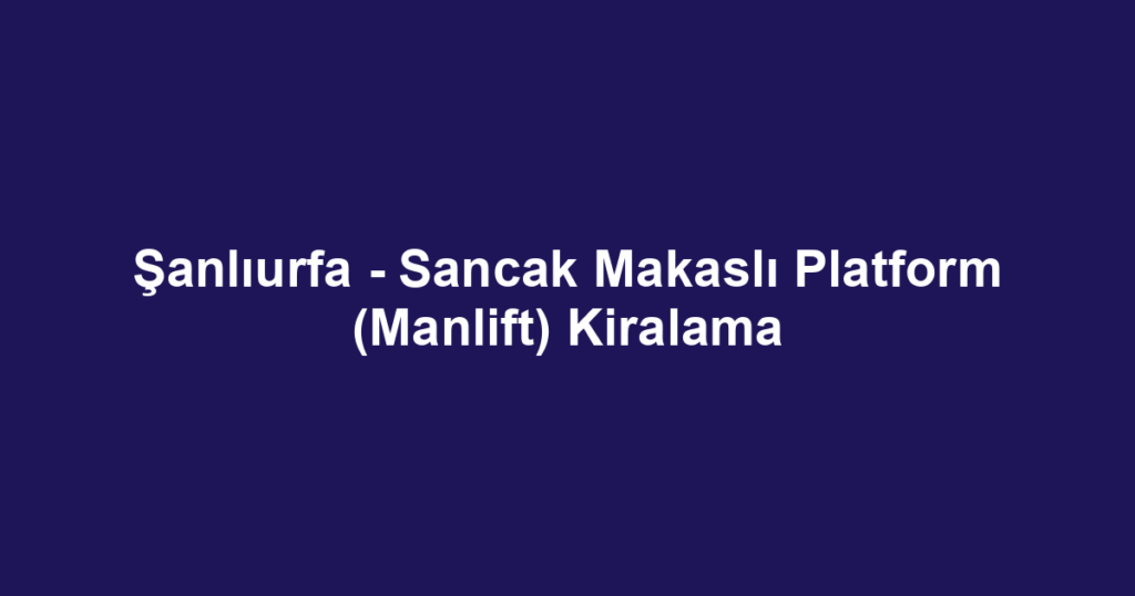 Şanlıurfa - Sancak Makaslı Platform (Manlift) Kiralama