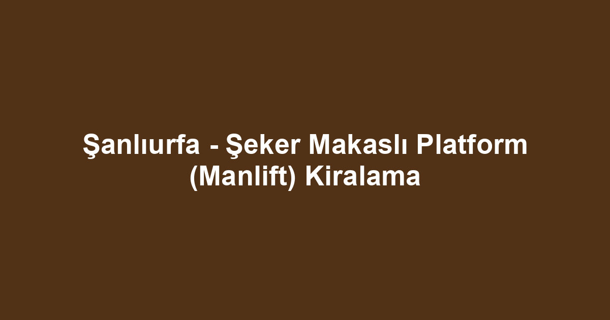Şanlıurfa - Şeker Makaslı Platform (Manlift) Kiralama