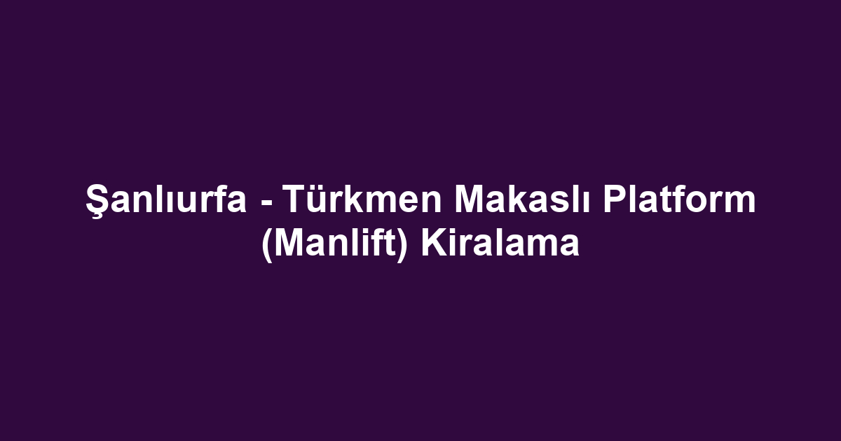 Şanlıurfa - Türkmen Makaslı Platform (Manlift) Kiralama