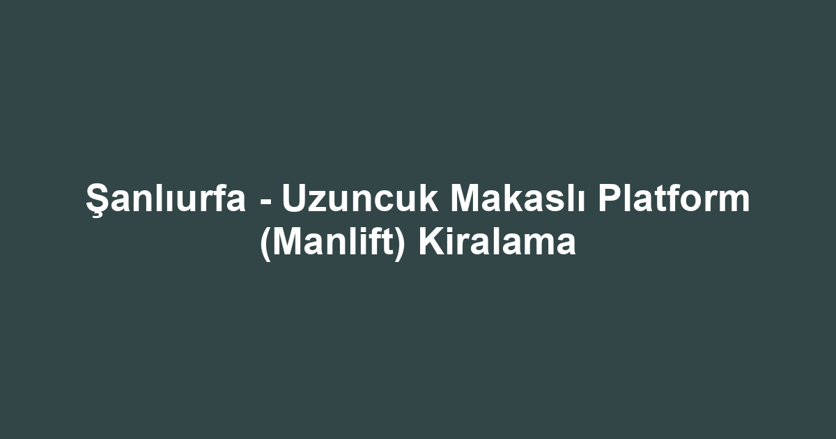 Şanlıurfa - Uzuncuk Makaslı Platform (Manlift) Kiralama