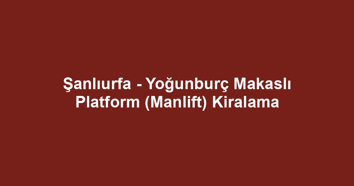 Şanlıurfa - Yoğunburç Makaslı Platform (Manlift) Kiralama