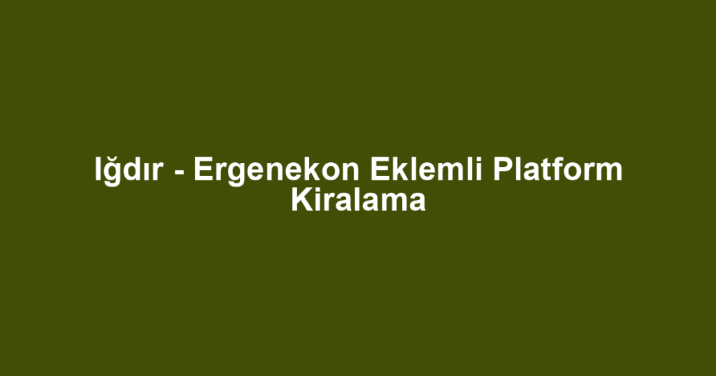 Iğdır - Ergenekon Eklemli Platform Kiralama