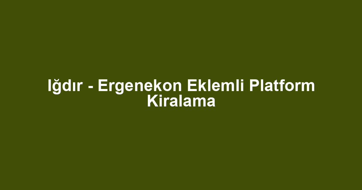 Iğdır - Ergenekon Eklemli Platform Kiralama