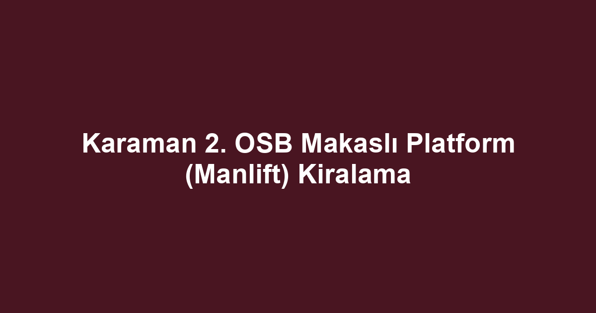 Karaman 2. OSB Makaslı Platform (Manlift) Kiralama