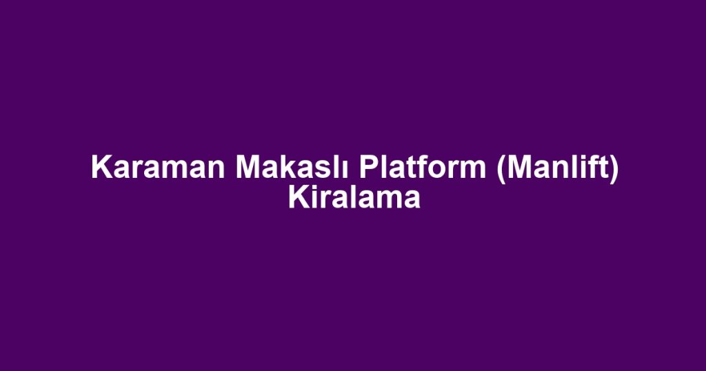 Karaman Makaslı Platform (Manlift) Kiralama