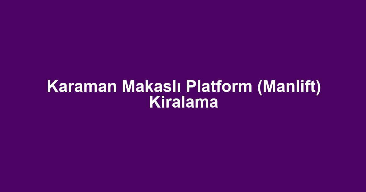 Karaman Makaslı Platform (Manlift) Kiralama
