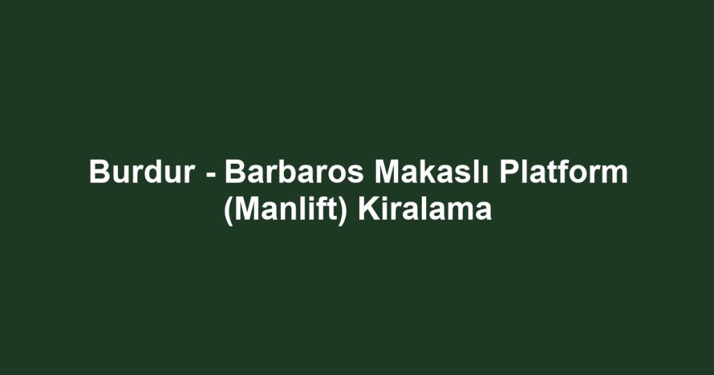 Burdur - Barbaros Makaslı Platform (Manlift) Kiralama
