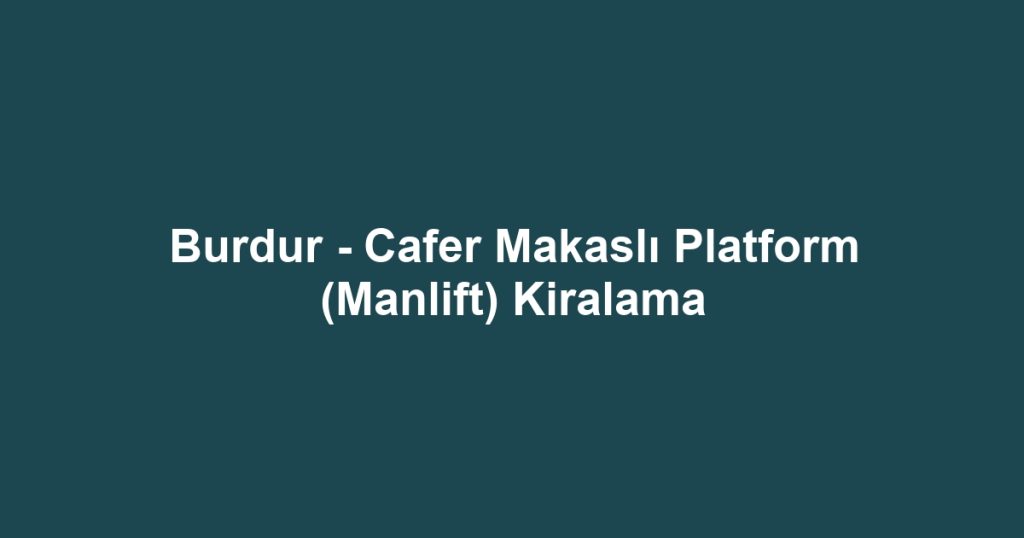 Burdur - Cafer Makaslı Platform (Manlift) Kiralama