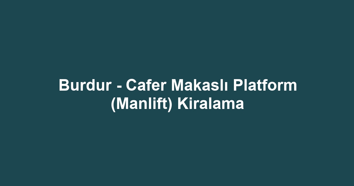 Burdur - Cafer Makaslı Platform (Manlift) Kiralama
