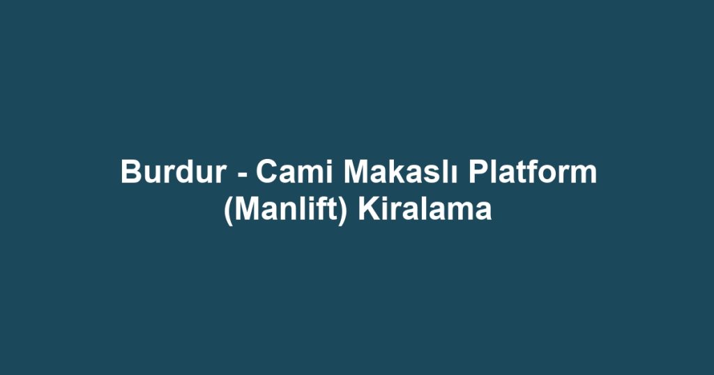 Burdur - Cami Makaslı Platform (Manlift) Kiralama