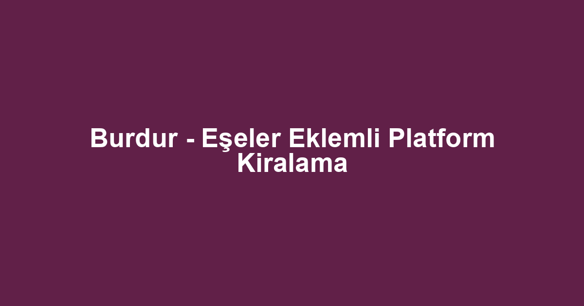 Burdur - Eşeler Eklemli Platform Kiralama