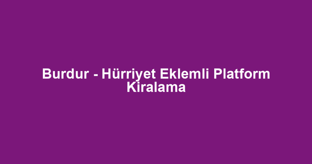 Burdur - Hürriyet Eklemli Platform Kiralama