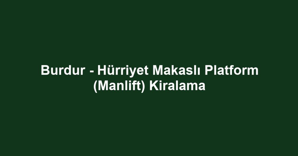 Burdur - Hürriyet Makaslı Platform (Manlift) Kiralama