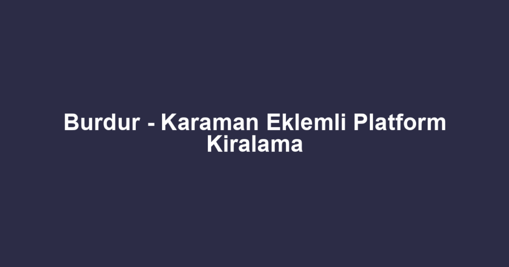 Burdur - Karaman Eklemli Platform Kiralama