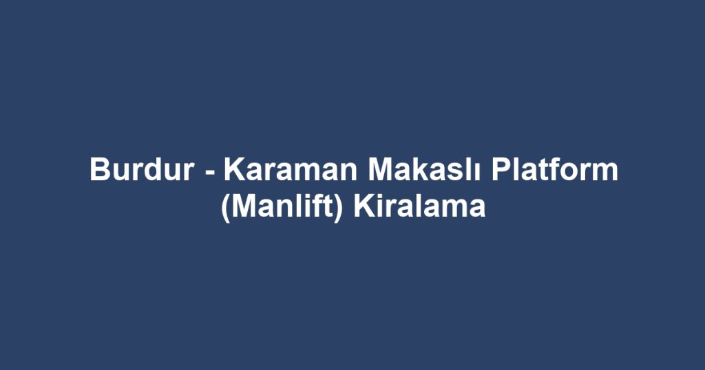 Burdur - Karaman Makaslı Platform (Manlift) Kiralama