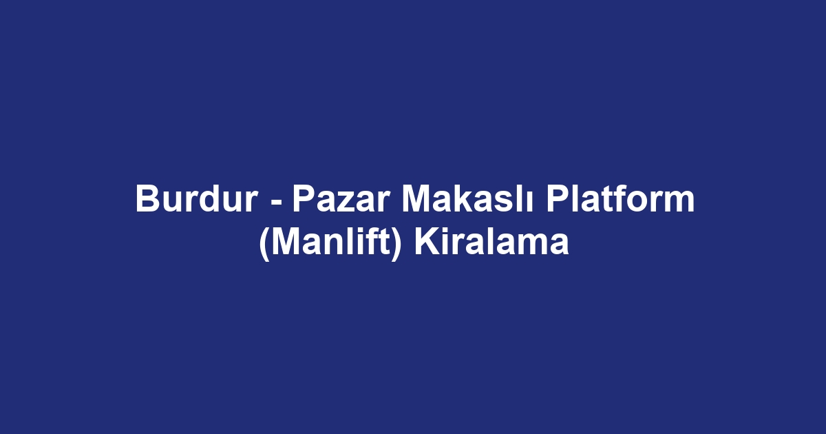 Burdur - Pazar Makaslı Platform (Manlift) Kiralama