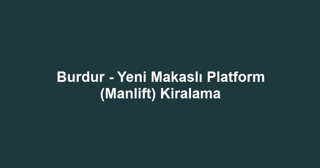 Burdur - Yeni Makaslı Platform (Manlift) Kiralama