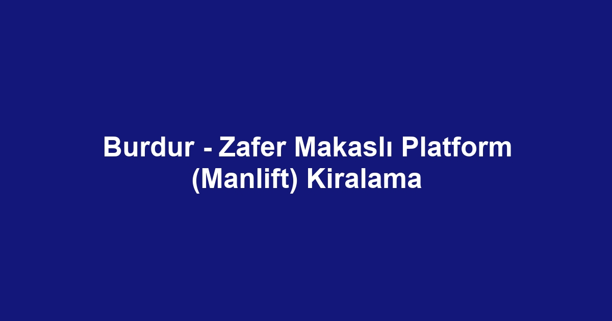 Burdur - Zafer Makaslı Platform (Manlift) Kiralama