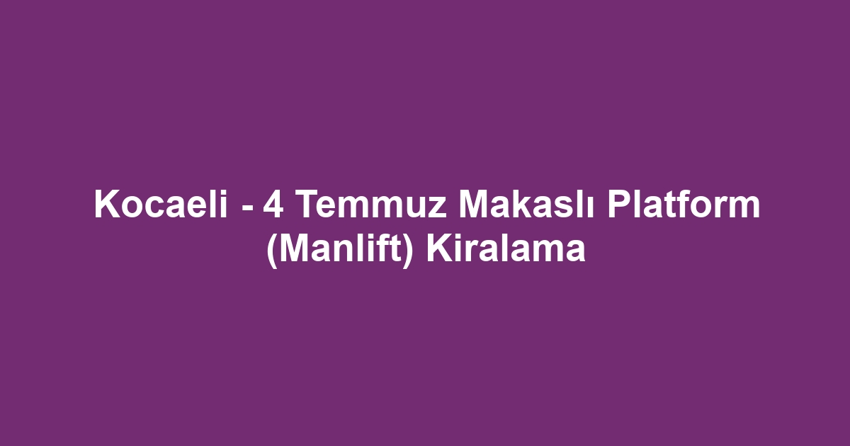 Kocaeli - 4 Temmuz Makaslı Platform (Manlift) Kiralama