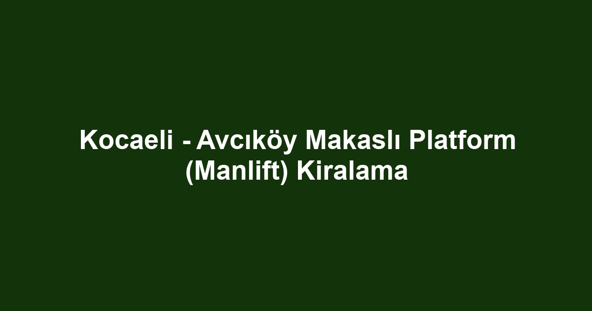 Kocaeli - Avcıköy Makaslı Platform (Manlift) Kiralama