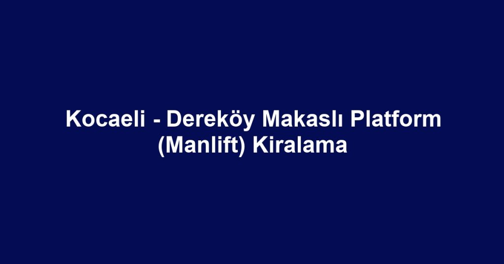 Kocaeli - Dereköy Makaslı Platform (Manlift) Kiralama
