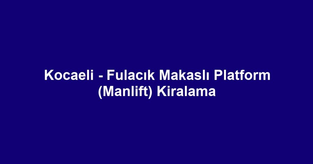 Kocaeli - Fulacık Makaslı Platform (Manlift) Kiralama