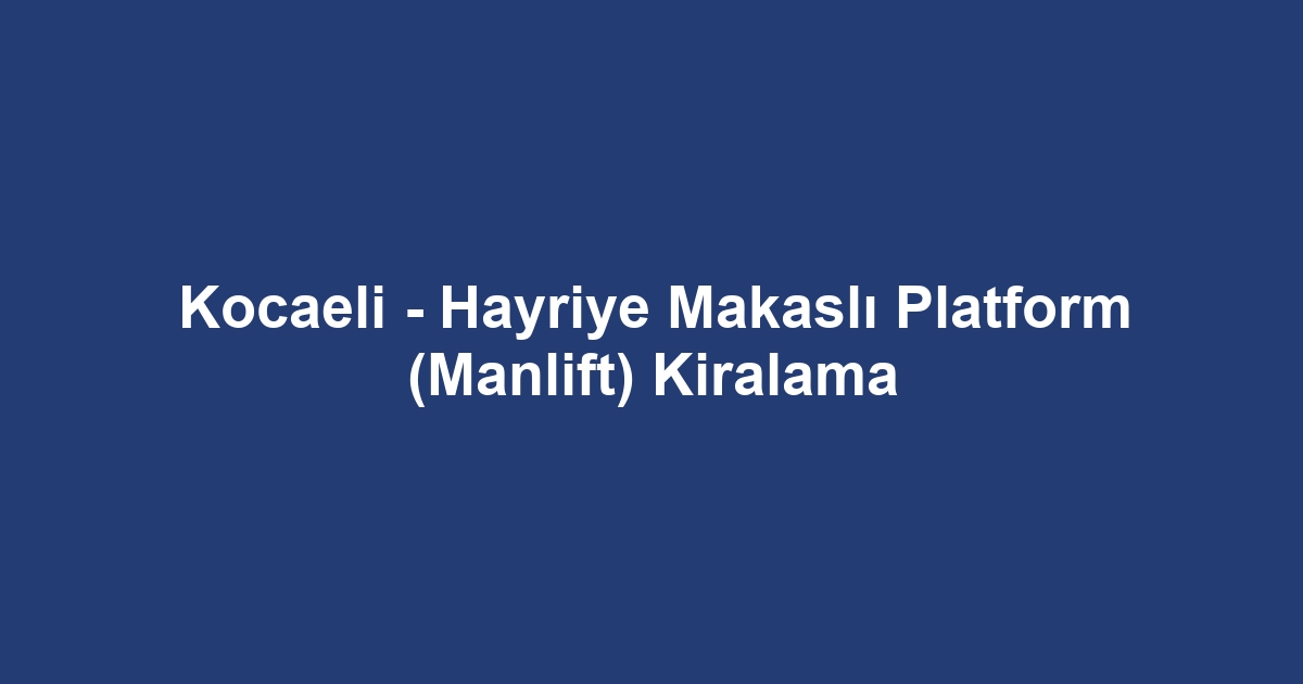 Kocaeli - Hayriye Makaslı Platform (Manlift) Kiralama
