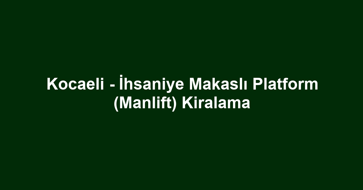 Kocaeli - İhsaniye Makaslı Platform (Manlift) Kiralama