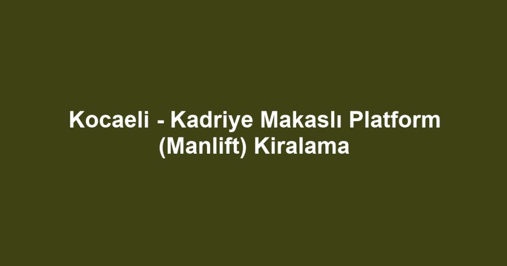 Kocaeli - Kadriye Makaslı Platform (Manlift) Kiralama