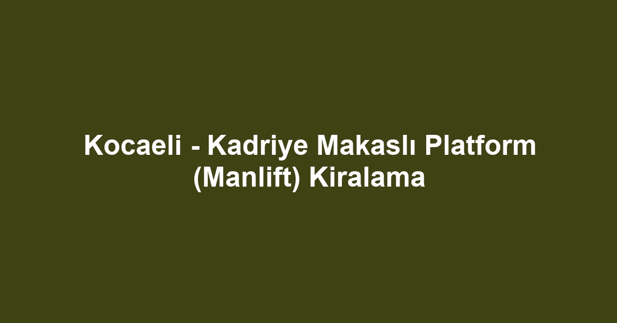 Kocaeli - Kadriye Makaslı Platform (Manlift) Kiralama