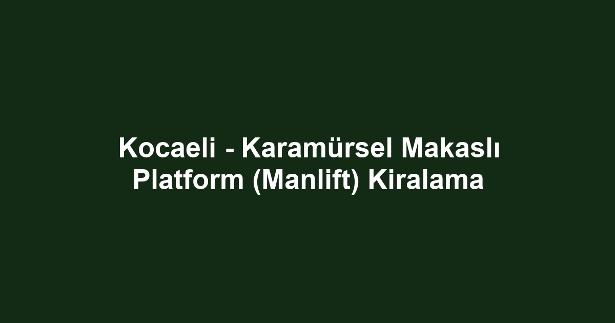 Kocaeli - Karamürsel Makaslı Platform (Manlift) Kiralama