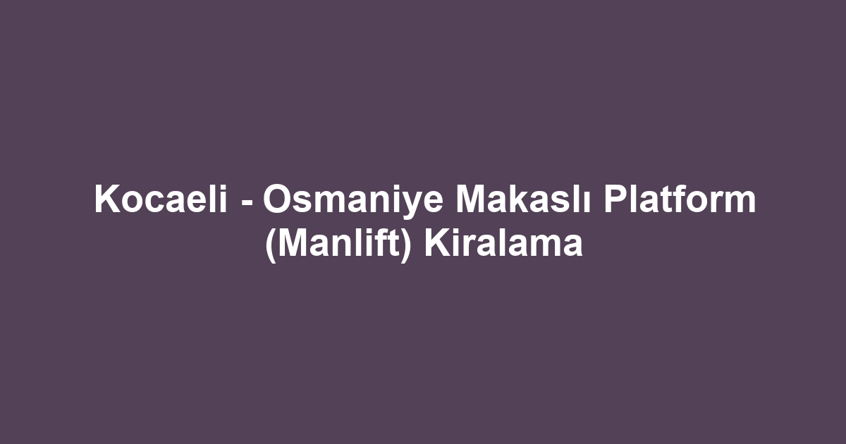 Kocaeli - Osmaniye Makaslı Platform (Manlift) Kiralama