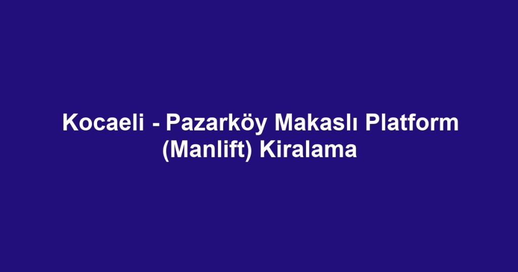 Kocaeli - Pazarköy Makaslı Platform (Manlift) Kiralama