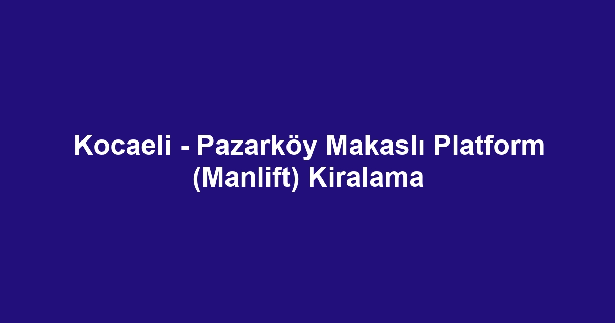 Kocaeli - Pazarköy Makaslı Platform (Manlift) Kiralama