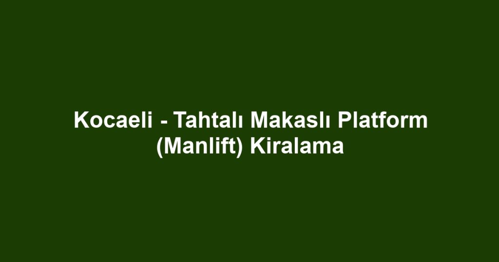 Kocaeli - Tahtalı Makaslı Platform (Manlift) Kiralama