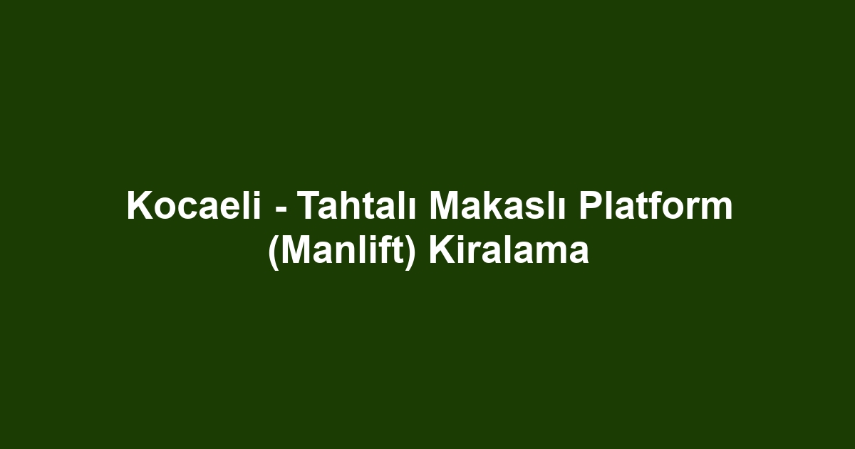 Kocaeli - Tahtalı Makaslı Platform (Manlift) Kiralama