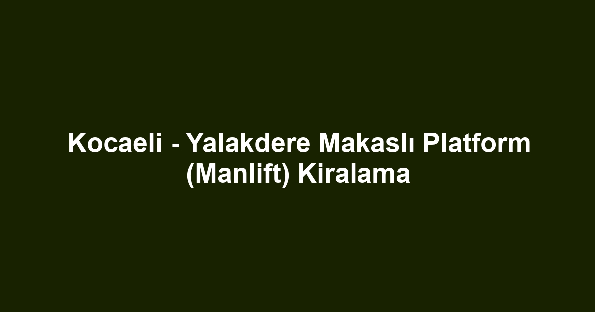 Kocaeli - Yalakdere Makaslı Platform (Manlift) Kiralama