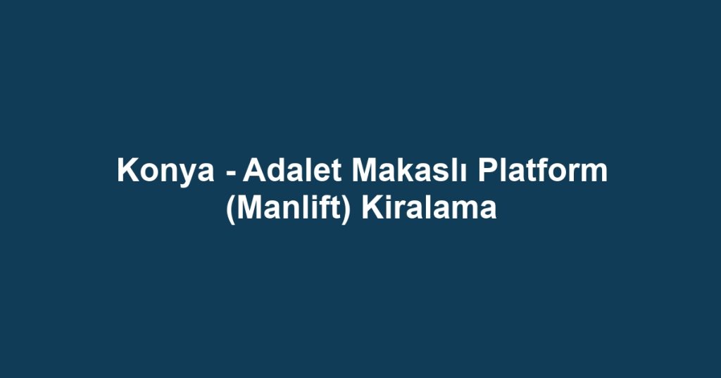 Konya - Adalet Makaslı Platform (Manlift) Kiralama