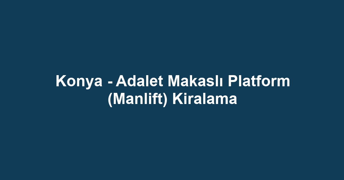 Konya - Adalet Makaslı Platform (Manlift) Kiralama