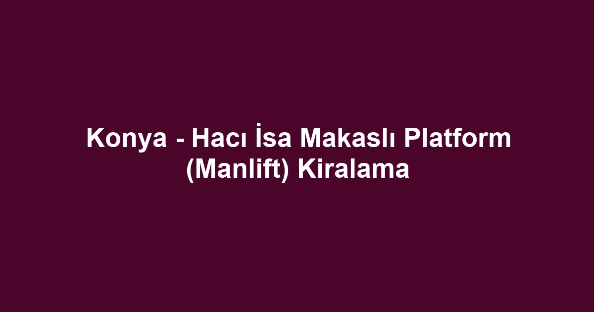 Konya - Hacı İsa Makaslı Platform (Manlift) Kiralama