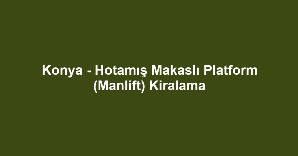 Konya - Hotamış Makaslı Platform (Manlift) Kiralama