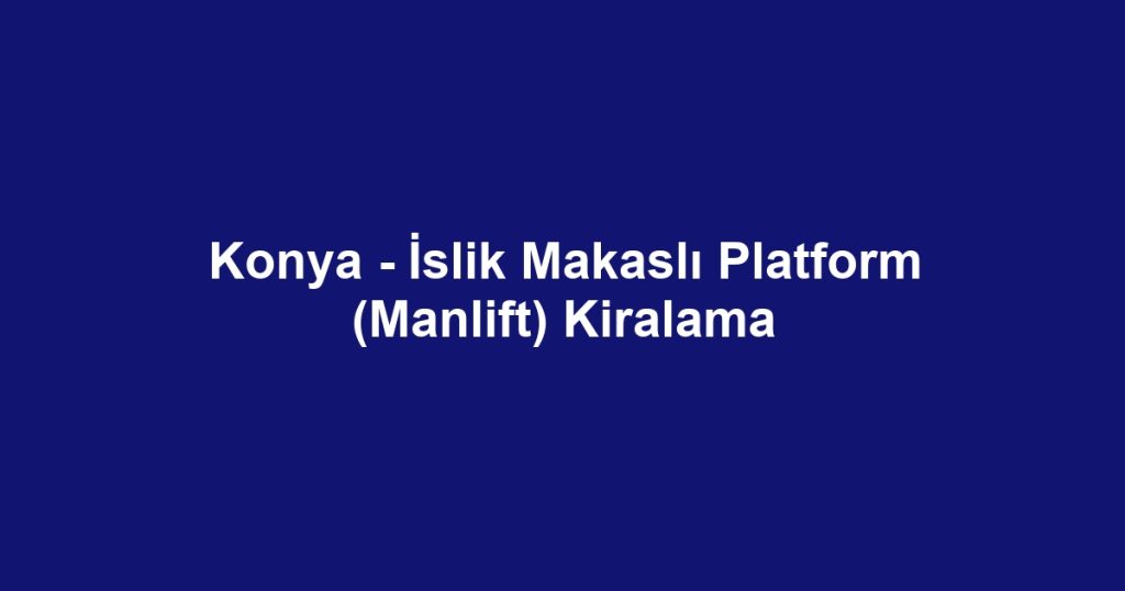 Konya - İslik Makaslı Platform (Manlift) Kiralama