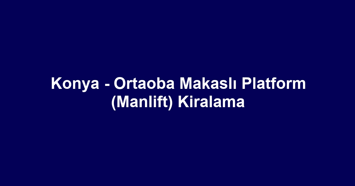 Konya - Ortaoba Makaslı Platform (Manlift) Kiralama